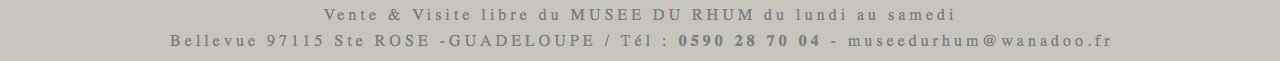 Vente & Visite libre du MUSEE DU RHUM du lundi au samedi 9H - 17H Bellevue 97115 Ste ROSE -GUADELOUPE / Tél : 0590 28 70 04 - museedurhum@wanadoo.fr 