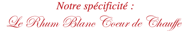  Notre spécificité : Le Rhum Blanc Coeur de Chauffe
